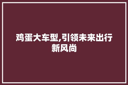 鸡蛋大车型,引领未来出行新风尚