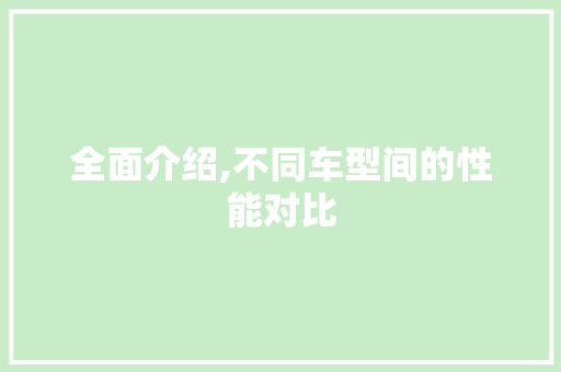 全面介绍,不同车型间的性能对比