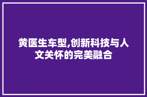 黄医生车型,创新科技与人文关怀的完美融合