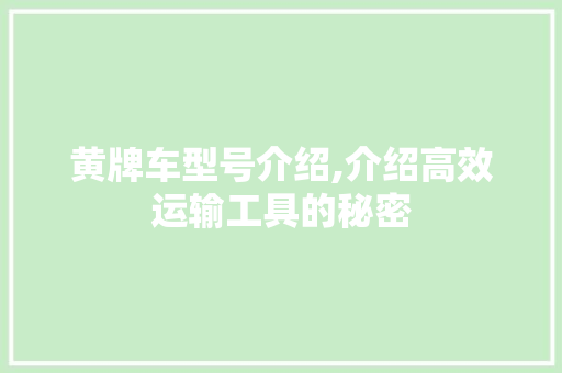 黄牌车型号介绍,介绍高效运输工具的秘密