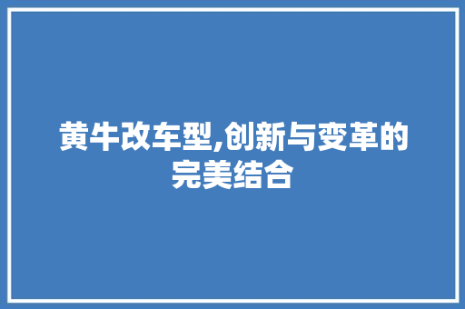黄牛改车型,创新与变革的完美结合