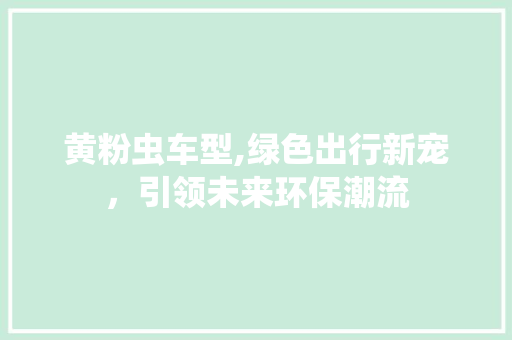 黄粉虫车型,绿色出行新宠，引领未来环保潮流