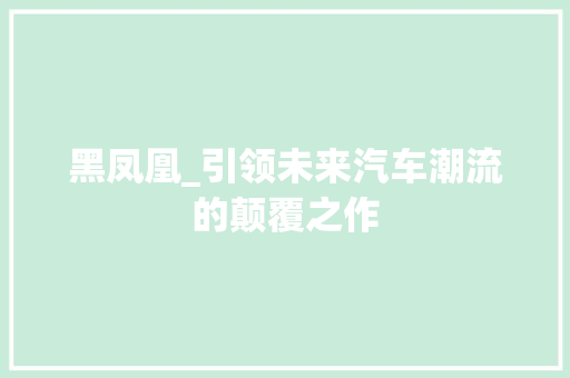 黑凤凰_引领未来汽车潮流的颠覆之作