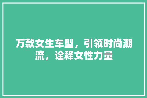 万款女生车型，引领时尚潮流，诠释女性力量