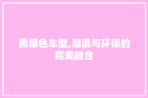 黑绿色车型,潮流与环保的完美融合