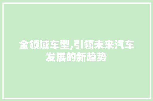 全领域车型,引领未来汽车发展的新趋势