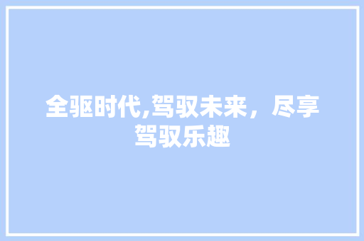全驱时代,驾驭未来，尽享驾驭乐趣