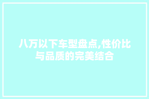 八万以下车型盘点,性价比与品质的完美结合
