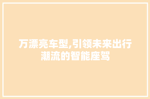万漂亮车型,引领未来出行潮流的智能座驾