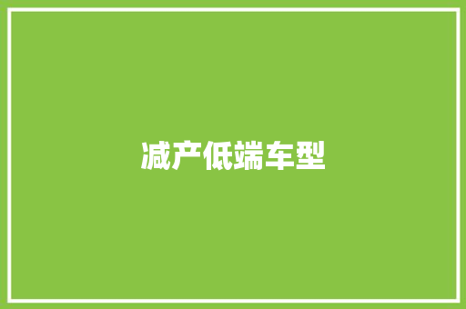 减产低端车型