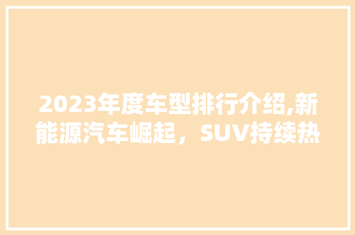 2023年度车型排行介绍,新能源汽车崛起，SUV持续热销 新款车型