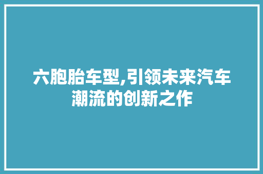 六胞胎车型,引领未来汽车潮流的创新之作