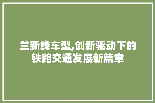 兰新线车型,创新驱动下的铁路交通发展新篇章
