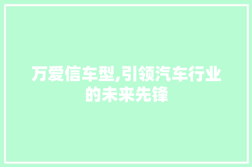万爱信车型,引领汽车行业的未来先锋