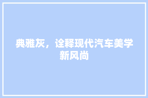 典雅灰，诠释现代汽车美学新风尚