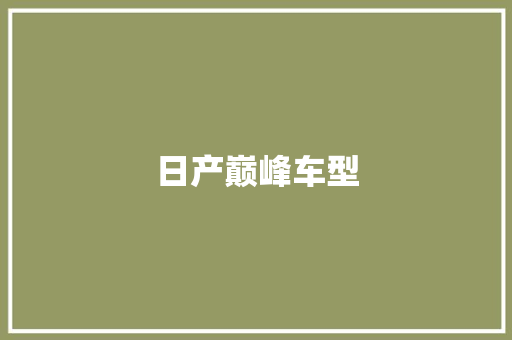 日产巅峰车型