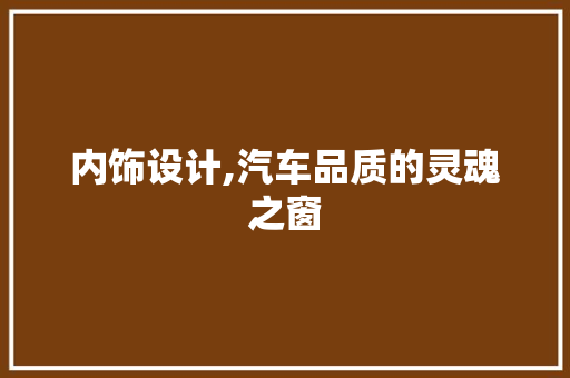 内饰设计,汽车品质的灵魂之窗