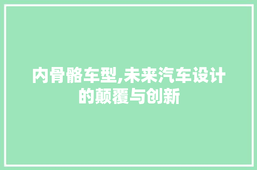 内骨骼车型,未来汽车设计的颠覆与创新