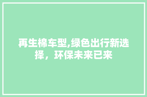再生棉车型,绿色出行新选择，环保未来已来