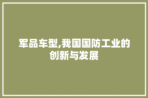 军品车型,我国国防工业的创新与发展
