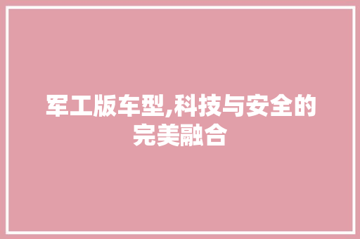 军工版车型,科技与安全的完美融合