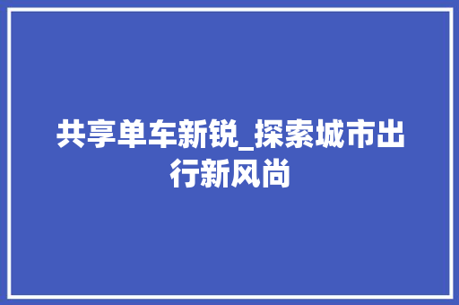 共享单车新锐_探索城市出行新风尚