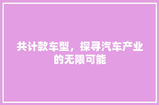 共计款车型，探寻汽车产业的无限可能