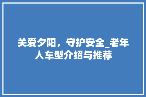 关爱夕阳，守护安全_老年人车型介绍与推荐