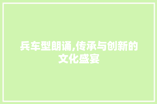 兵车型朗诵,传承与创新的文化盛宴