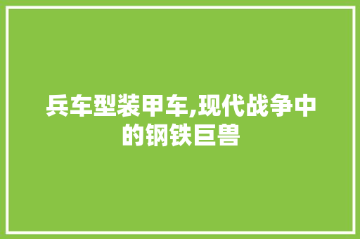 兵车型装甲车,现代战争中的钢铁巨兽