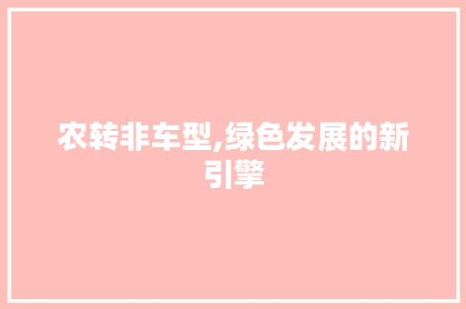 农转非车型,绿色发展的新引擎