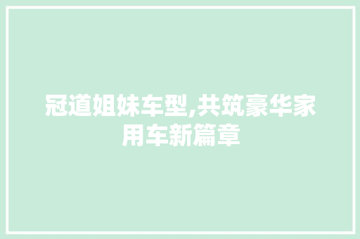 冠道姐妹车型,共筑豪华家用车新篇章