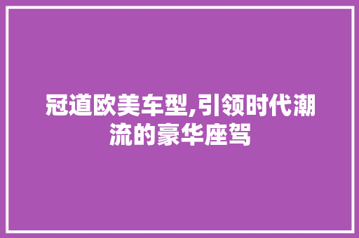 冠道欧美车型,引领时代潮流的豪华座驾
