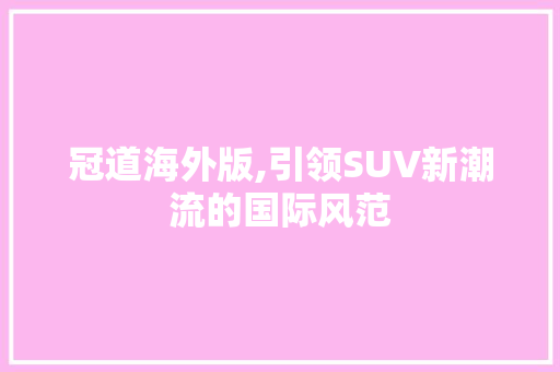 冠道海外版,引领SUV新潮流的国际风范