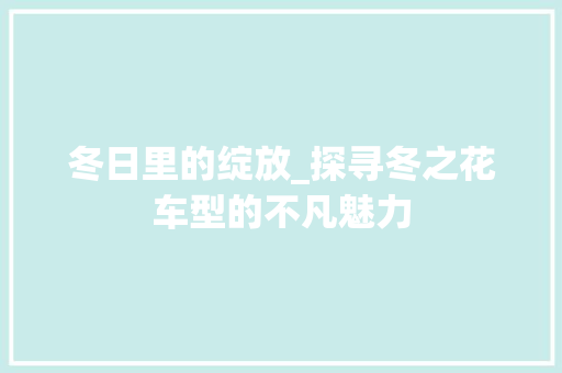冬日里的绽放_探寻冬之花车型的不凡魅力
