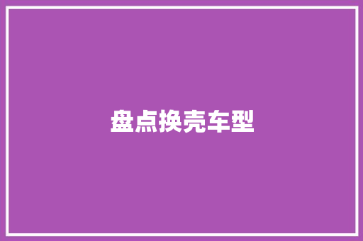 盘点换壳车型
