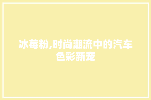冰莓粉,时尚潮流中的汽车色彩新宠