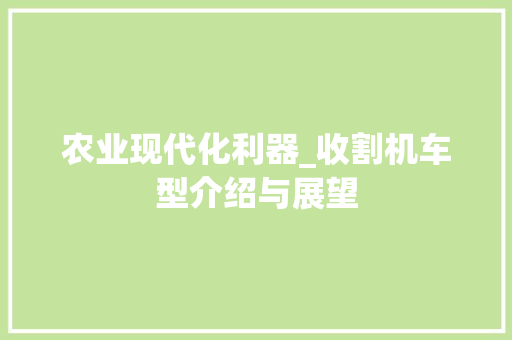 农业现代化利器_收割机车型介绍与展望 底盘配件