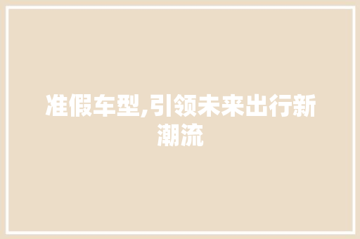 准假车型,引领未来出行新潮流
