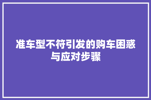 准车型不符引发的购车困惑与应对步骤