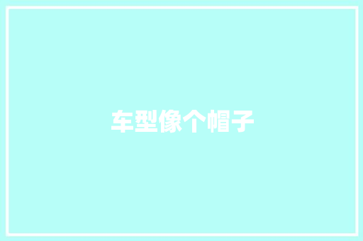 车型像个帽子