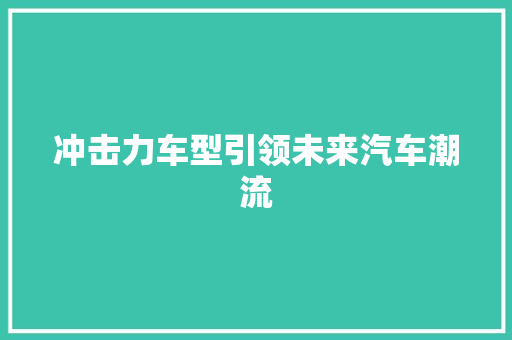 冲击力车型引领未来汽车潮流