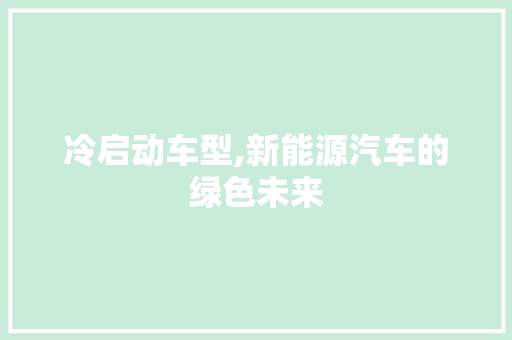 冷启动车型,新能源汽车的绿色未来