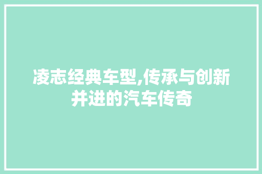 凌志经典车型,传承与创新并进的汽车传奇