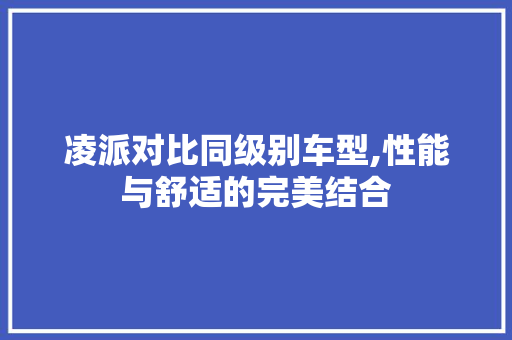 凌派对比同级别车型,性能与舒适的完美结合