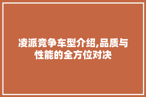 凌派竞争车型介绍,品质与性能的全方位对决 新款车型