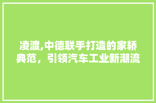 凌渡,中德联手打造的家轿典范，引领汽车工业新潮流