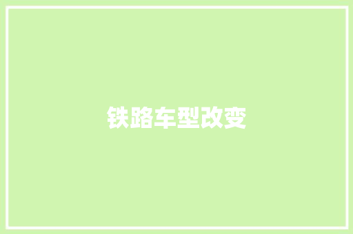铁路车型改变