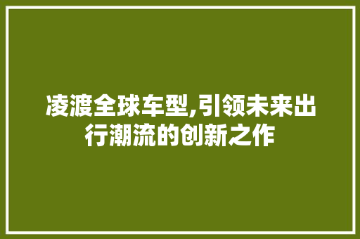 凌渡全球车型,引领未来出行潮流的创新之作