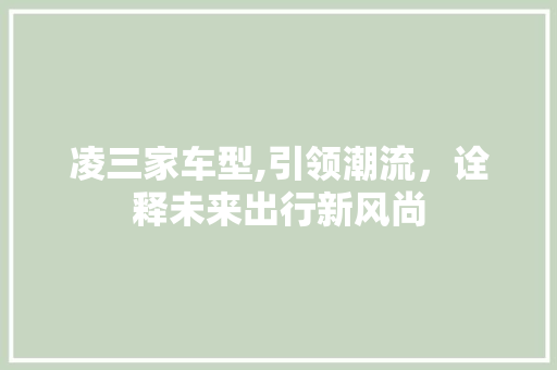 凌三家车型,引领潮流，诠释未来出行新风尚 发动机配件